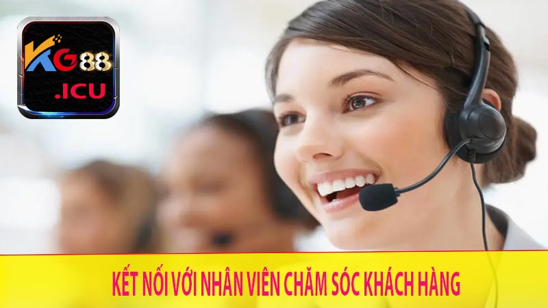 Kết nối và liên hệ với nhân viên chăm sóc khách hàng